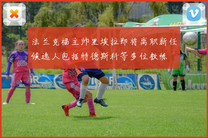 法兰克福主帅里埃拉即将离职新任候选人包括特德斯科等多位教练