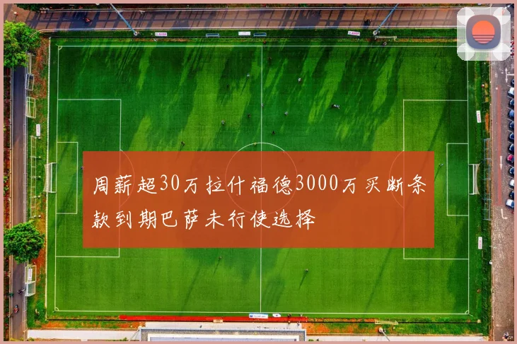 周薪超30万拉什福德3000万买断条款到期巴萨未行使选择
