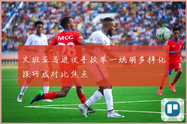 文班亚马进攻手段单一姚明多样化技巧成对比焦点