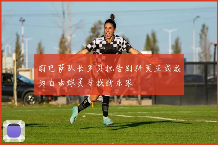 前巴萨队长罗贝托告别科莫正式成为自由球员寻找新东家