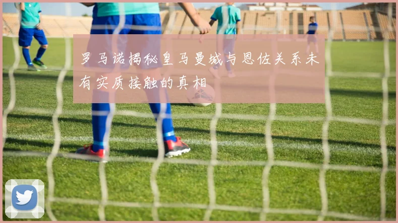 罗马诺揭秘皇马曼城与恩佐关系未有实质接触的真相