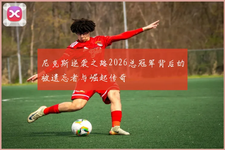 尼克斯逆袭之路2026总冠军背后的被遗忘者与崛起传奇