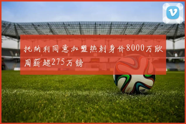 托纳利同意加盟热刺身价8000万欧周薪超275万镑
