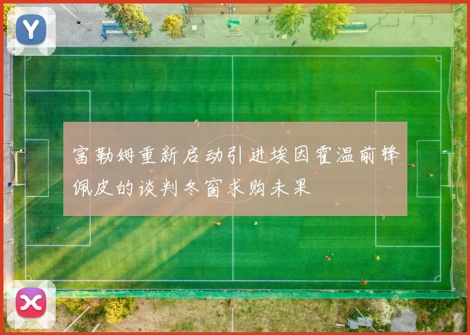 富勒姆重新启动引进埃因霍温前锋佩皮的谈判冬窗求购未果